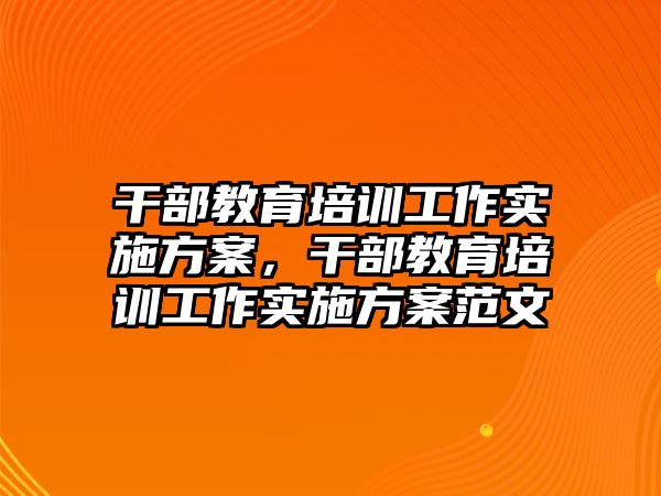 干部教育培訓(xùn)工作實(shí)施方案，干部教育培訓(xùn)工作實(shí)施方案范文