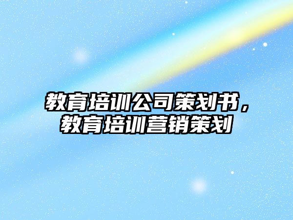 教育培訓(xùn)公司策劃書，教育培訓(xùn)營銷策劃