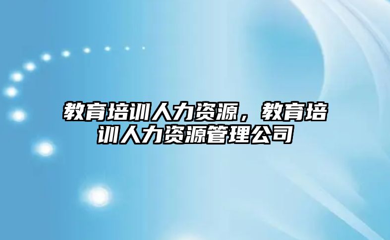 教育培訓(xùn)人力資源，教育培訓(xùn)人力資源管理公司