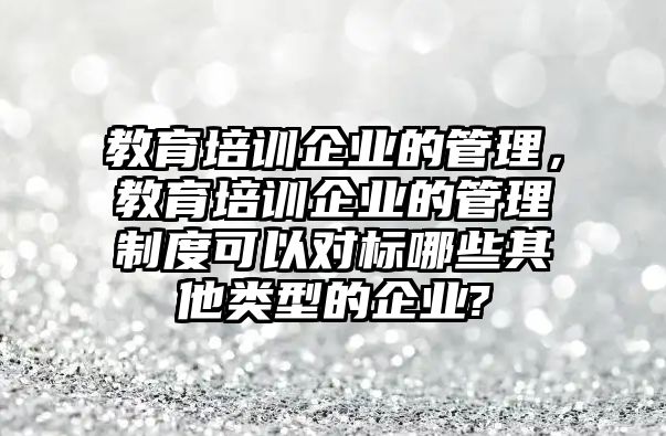 教育培訓(xùn)企業(yè)的管理，教育培訓(xùn)企業(yè)的管理制度可以對標(biāo)哪些其他類型的企業(yè)?