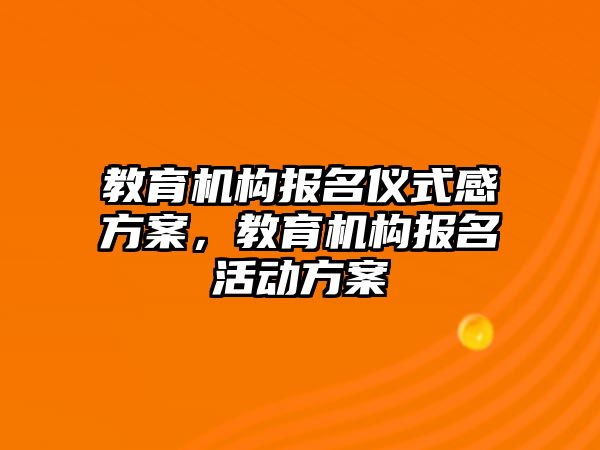 教育機構(gòu)報名儀式感方案，教育機構(gòu)報名活動方案