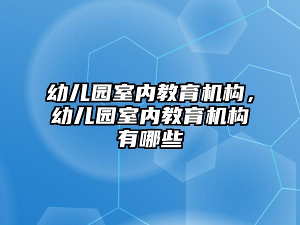 幼兒園室內(nèi)教育機(jī)構(gòu)，幼兒園室內(nèi)教育機(jī)構(gòu)有哪些