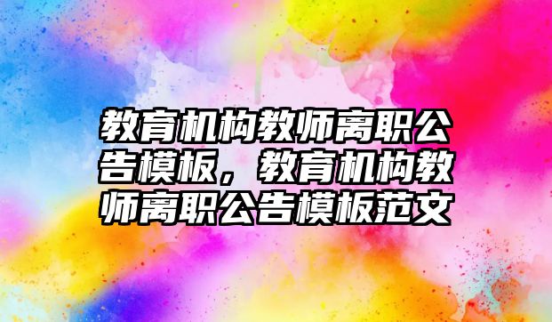 教育機構教師離職公告模板，教育機構教師離職公告模板范文