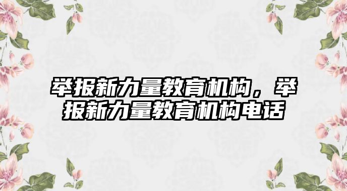 舉報新力量教育機構(gòu)，舉報新力量教育機構(gòu)電話