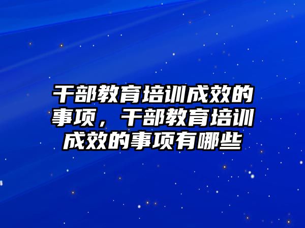 干部教育培訓(xùn)成效的事項(xiàng)，干部教育培訓(xùn)成效的事項(xiàng)有哪些