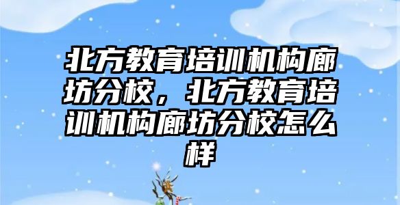 北方教育培訓機構廊坊分校，北方教育培訓機構廊坊分校怎么樣