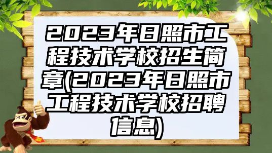 2023年日照市工程技術(shù)學(xué)校招生簡(jiǎn)章(2023年日照市工程技術(shù)學(xué)校招聘信息)