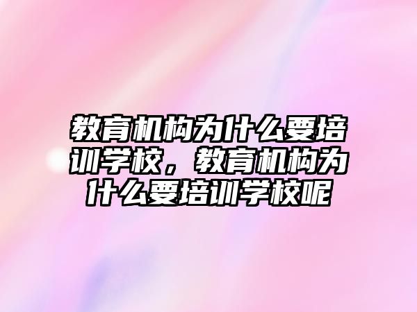 教育機構為什么要培訓學校，教育機構為什么要培訓學校呢