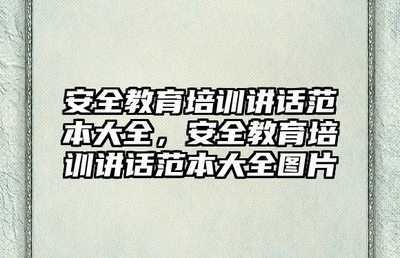 安全教育培訓(xùn)講話范本大全，安全教育培訓(xùn)講話范本大全圖片