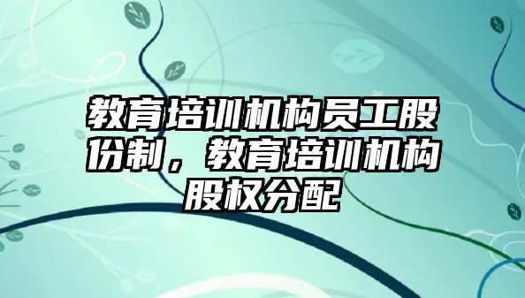 教育培訓(xùn)機構(gòu)員工股份制，教育培訓(xùn)機構(gòu)股權(quán)分配