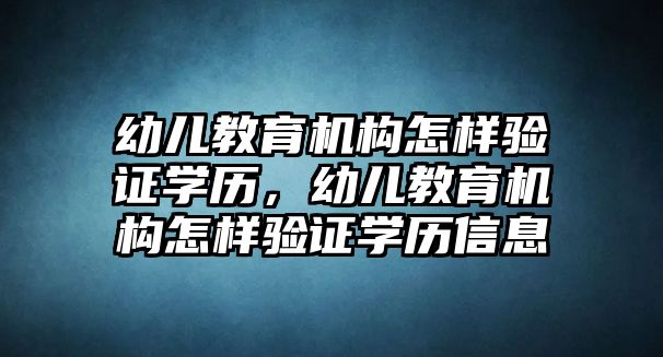 幼兒教育機(jī)構(gòu)怎樣驗(yàn)證學(xué)歷，幼兒教育機(jī)構(gòu)怎樣驗(yàn)證學(xué)歷信息