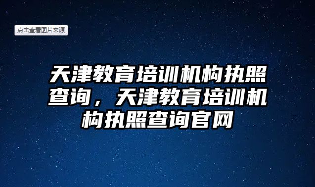 天津教育培訓(xùn)機(jī)構(gòu)執(zhí)照查詢，天津教育培訓(xùn)機(jī)構(gòu)執(zhí)照查詢官網(wǎng)