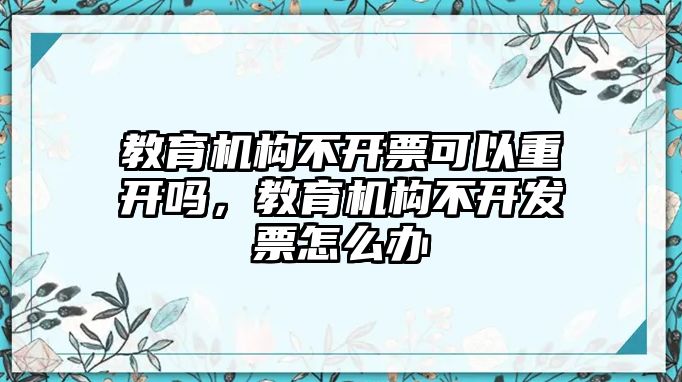 教育機(jī)構(gòu)不開票可以重開嗎，教育機(jī)構(gòu)不開發(fā)票怎么辦