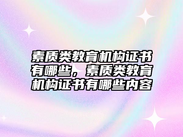 素質類教育機構證書有哪些，素質類教育機構證書有哪些內容