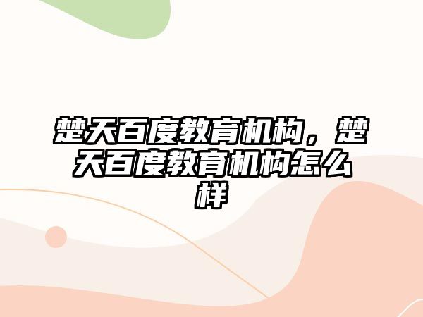 楚天百度教育機構(gòu)，楚天百度教育機構(gòu)怎么樣