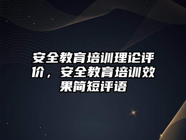 安全教育培訓(xùn)理論評價，安全教育培訓(xùn)效果簡短評語