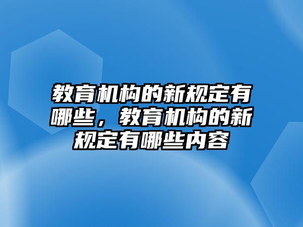 教育機(jī)構(gòu)的新規(guī)定有哪些，教育機(jī)構(gòu)的新規(guī)定有哪些內(nèi)容