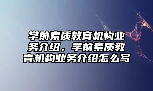 學(xué)前素質(zhì)教育機(jī)構(gòu)業(yè)務(wù)介紹，學(xué)前素質(zhì)教育機(jī)構(gòu)業(yè)務(wù)介紹怎么寫