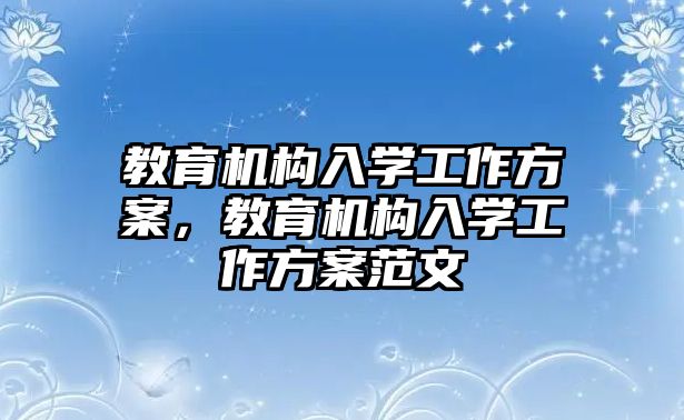 教育機構入學工作方案，教育機構入學工作方案范文