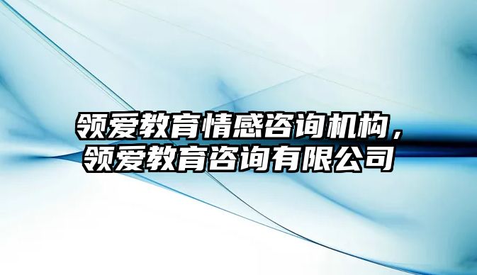 領(lǐng)愛教育情感咨詢機構(gòu)，領(lǐng)愛教育咨詢有限公司