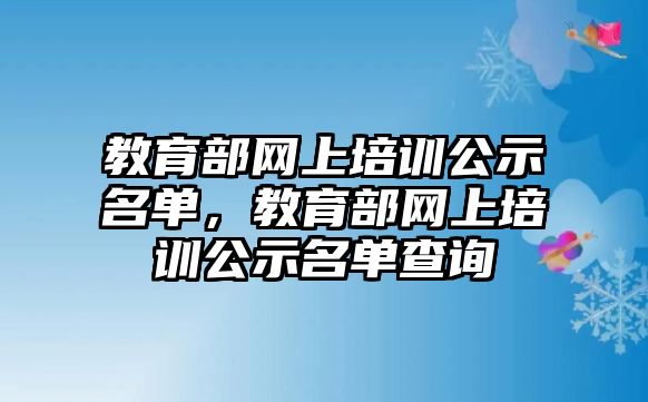 教育部網(wǎng)上培訓(xùn)公示名單，教育部網(wǎng)上培訓(xùn)公示名單查詢