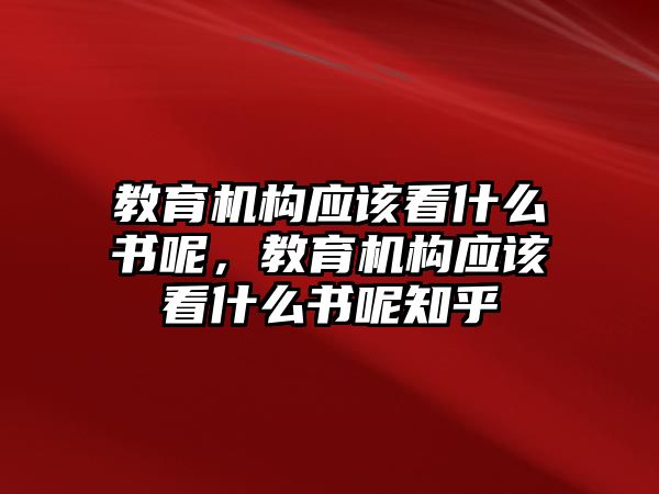 教育機構(gòu)應該看什么書呢，教育機構(gòu)應該看什么書呢知乎