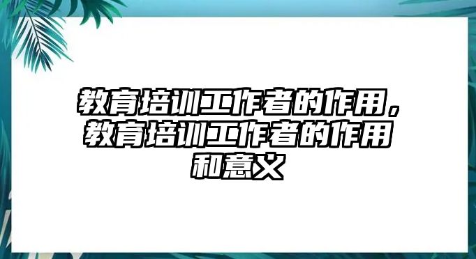 教育培訓(xùn)工作者的作用，教育培訓(xùn)工作者的作用和意義