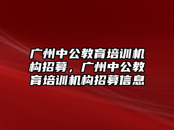 廣州中公教育培訓(xùn)機(jī)構(gòu)招募，廣州中公教育培訓(xùn)機(jī)構(gòu)招募信息