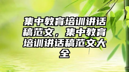 集中教育培訓(xùn)講話稿范文，集中教育培訓(xùn)講話稿范文大全