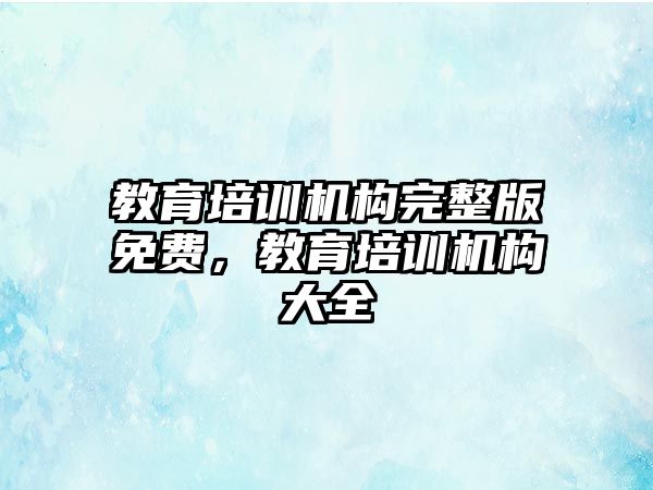 教育培訓機構(gòu)完整版免費，教育培訓機構(gòu)大全