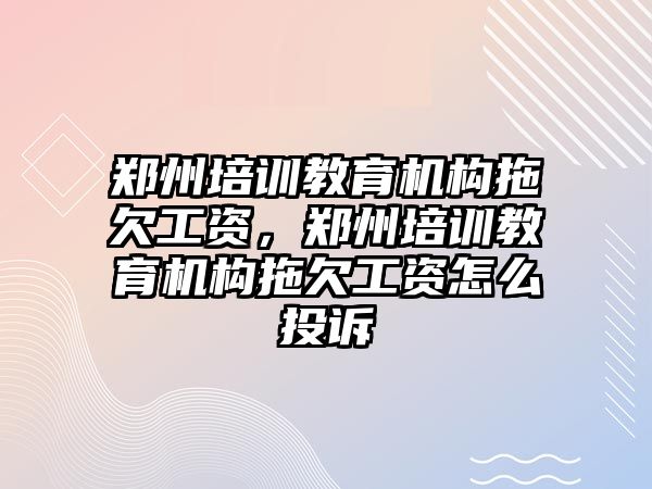 鄭州培訓(xùn)教育機構(gòu)拖欠工資，鄭州培訓(xùn)教育機構(gòu)拖欠工資怎么投訴