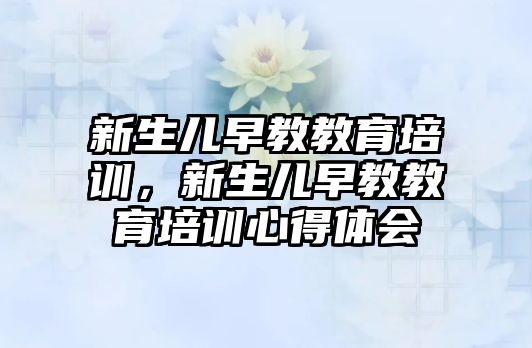 新生兒早教教育培訓(xùn)，新生兒早教教育培訓(xùn)心得體會