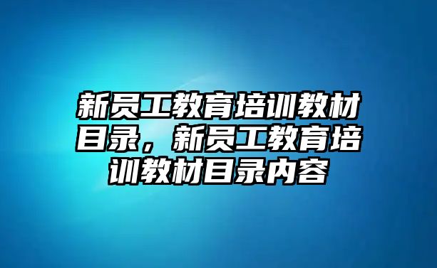 新員工教育培訓(xùn)教材目錄，新員工教育培訓(xùn)教材目錄內(nèi)容