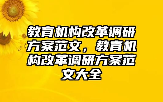 教育機構(gòu)改革調(diào)研方案范文，教育機構(gòu)改革調(diào)研方案范文大全