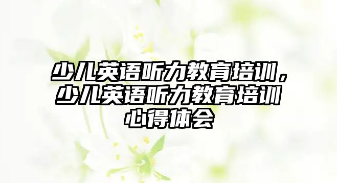 少兒英語聽力教育培訓，少兒英語聽力教育培訓心得體會