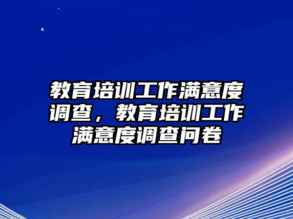 教育培訓(xùn)工作滿意度調(diào)查，教育培訓(xùn)工作滿意度調(diào)查問卷