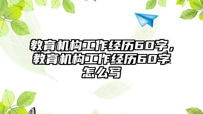 教育機(jī)構(gòu)工作經(jīng)歷60字，教育機(jī)構(gòu)工作經(jīng)歷60字怎么寫