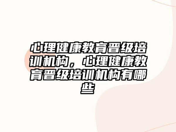 心理健康教育晉級培訓機構(gòu)，心理健康教育晉級培訓機構(gòu)有哪些