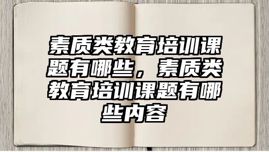 素質(zhì)類教育培訓(xùn)課題有哪些，素質(zhì)類教育培訓(xùn)課題有哪些內(nèi)容