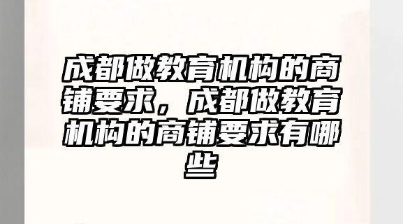 成都做教育機構的商鋪要求，成都做教育機構的商鋪要求有哪些