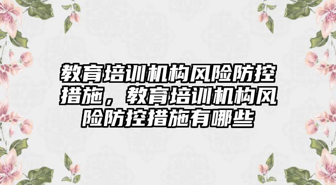 教育培訓機構(gòu)風險防控措施，教育培訓機構(gòu)風險防控措施有哪些