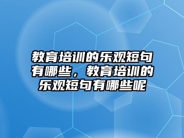 教育培訓(xùn)的樂(lè)觀短句有哪些，教育培訓(xùn)的樂(lè)觀短句有哪些呢