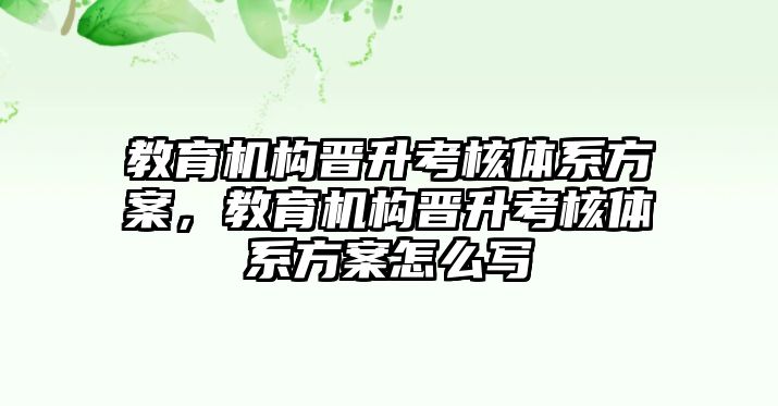 教育機(jī)構(gòu)晉升考核體系方案，教育機(jī)構(gòu)晉升考核體系方案怎么寫