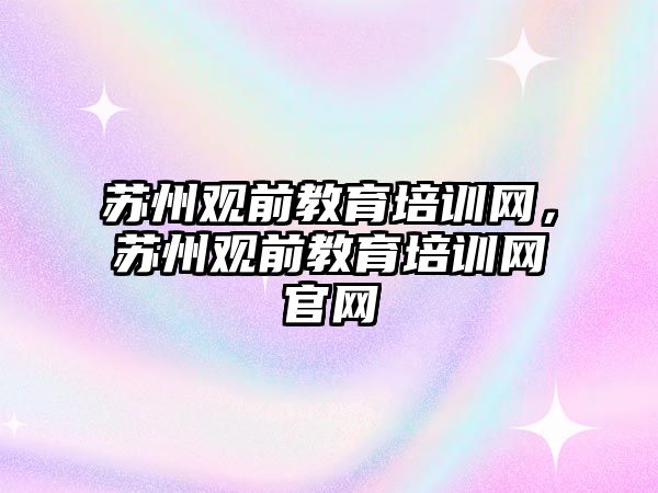 蘇州觀前教育培訓網(wǎng)，蘇州觀前教育培訓網(wǎng)官網(wǎng)