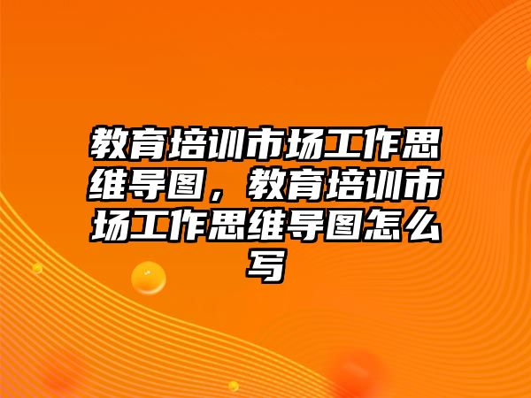 教育培訓(xùn)市場(chǎng)工作思維導(dǎo)圖，教育培訓(xùn)市場(chǎng)工作思維導(dǎo)圖怎么寫