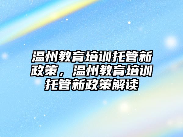 溫州教育培訓(xùn)托管新政策，溫州教育培訓(xùn)托管新政策解讀