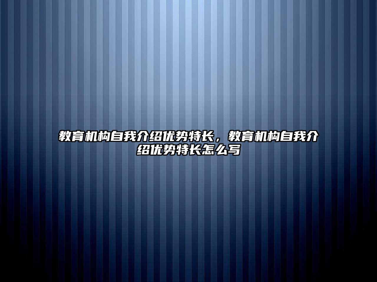 教育機(jī)構(gòu)自我介紹優(yōu)勢(shì)特長，教育機(jī)構(gòu)自我介紹優(yōu)勢(shì)特長怎么寫