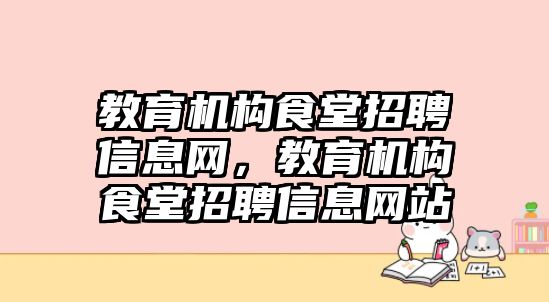 教育機(jī)構(gòu)食堂招聘信息網(wǎng)，教育機(jī)構(gòu)食堂招聘信息網(wǎng)站