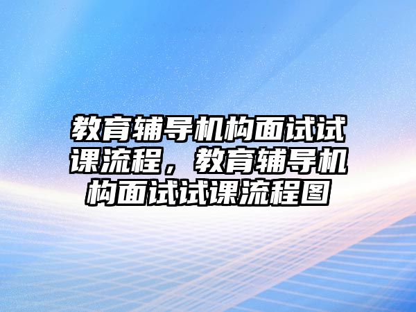 教育輔導(dǎo)機(jī)構(gòu)面試試課流程，教育輔導(dǎo)機(jī)構(gòu)面試試課流程圖