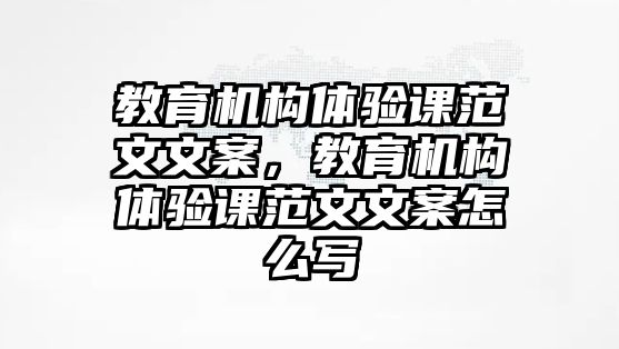 教育機(jī)構(gòu)體驗(yàn)課范文文案，教育機(jī)構(gòu)體驗(yàn)課范文文案怎么寫